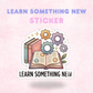 Learn Something New | Laminated Sticker/Decal